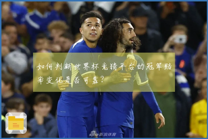 如何判断世界杯竞猜平台的冠军赔率变化是否可靠？
