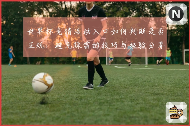 世界杯竞猜活动入口如何判断是否正规，避免踩雷的技巧与经验分享