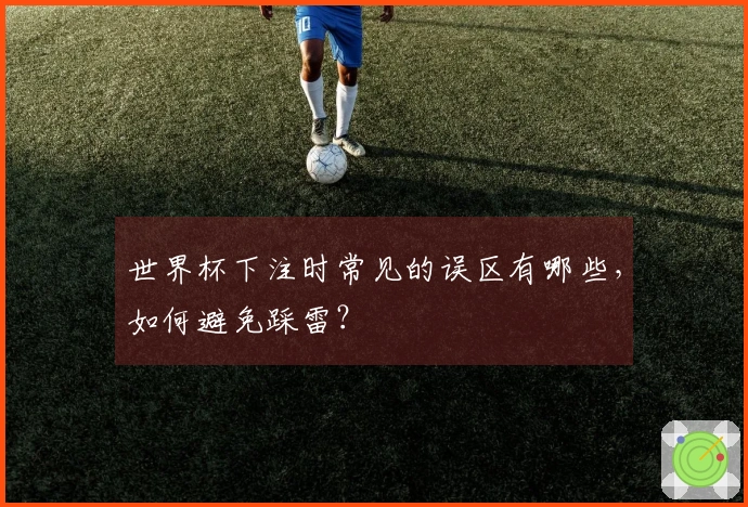 世界杯下注时常见的误区有哪些，如何避免踩雷？