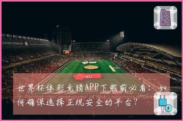 世界杯体彩竞猜APP下载前必看：如何确保选择正规安全的平台？