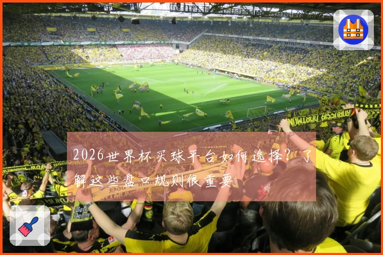 2026世界杯买球平台如何选择？了解这些盘口规则很重要