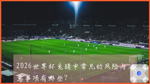 2026世界杯竞猜中常见的风险与注意事项有哪些？