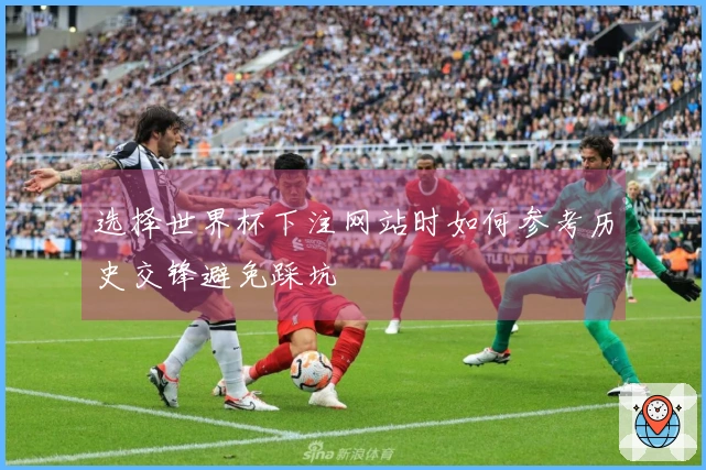 选择世界杯下注网站时如何参考历史交锋避免踩坑