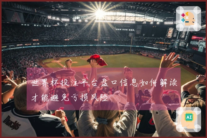 世界杯投注平台盘口信息如何解读才能避免亏损风险