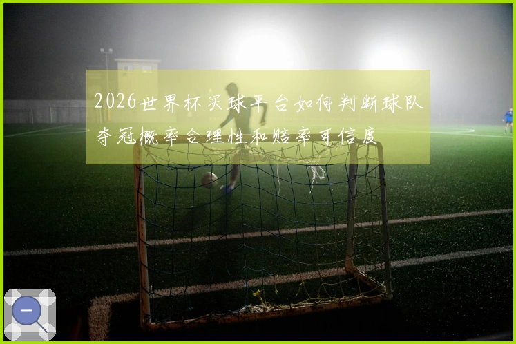 2026世界杯买球平台如何判断球队夺冠概率合理性和赔率可信度