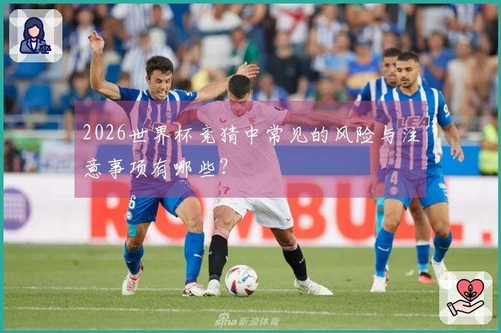 2026世界杯竞猜中常见的风险与注意事项有哪些？