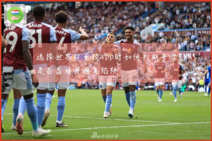 选择世界杯竞猜app时如何判断平台是否靠谱并避免陷阱
