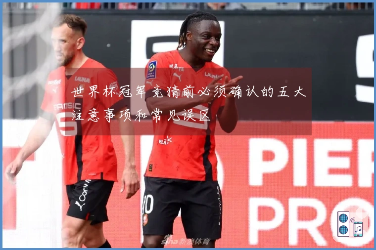 世界杯冠军竞猜前必须确认的五大注意事项和常见误区