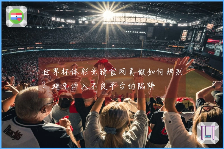 世界杯体彩竞猜官网真假如何辨别？避免掉入不良平台的陷阱