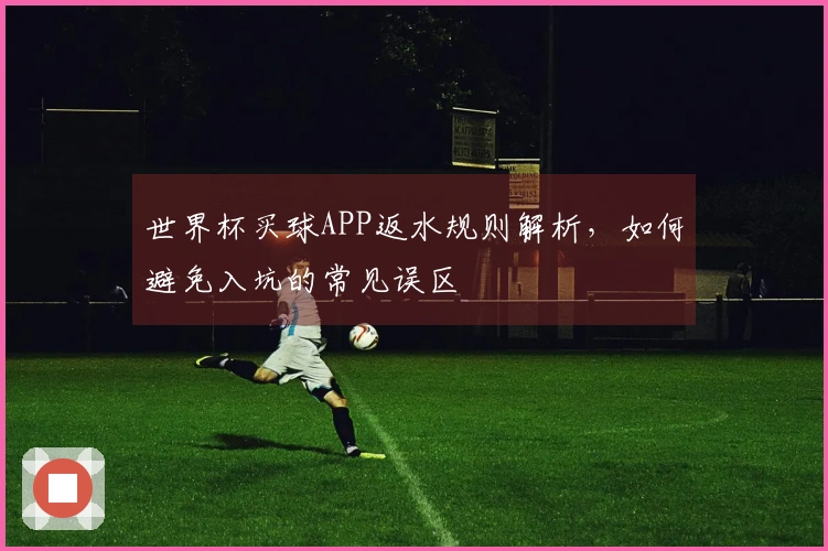 世界杯买球APP返水规则解析，如何避免入坑的常见误区