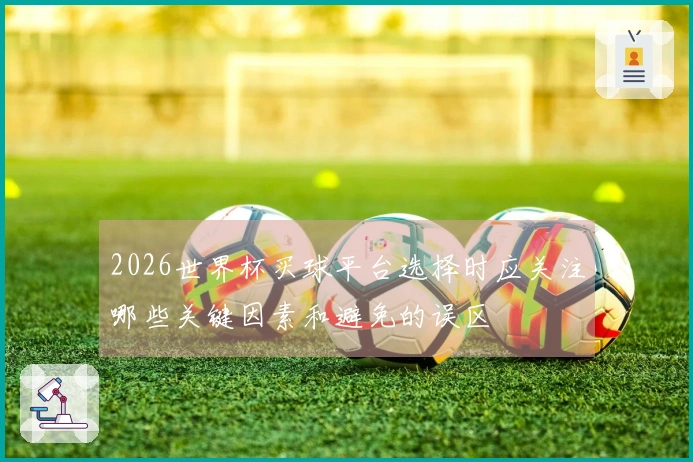 2026世界杯买球平台选择时应关注哪些关键因素和避免的误区