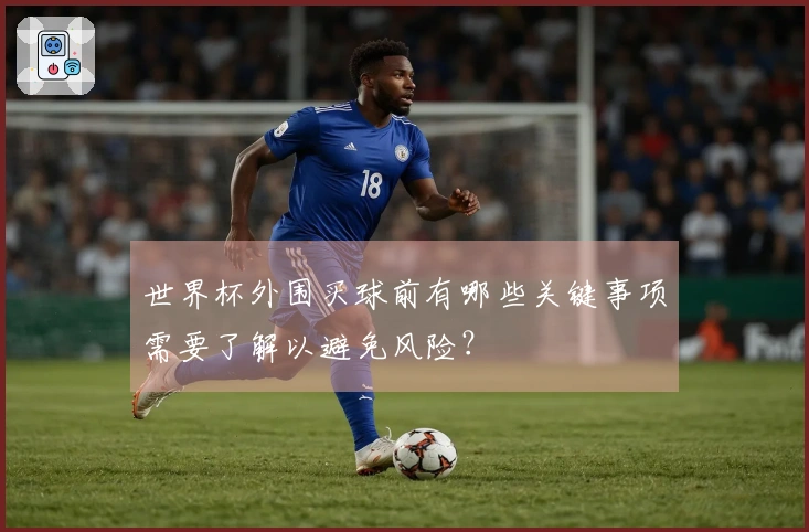 世界杯外围买球前有哪些关键事项需要了解以避免风险？