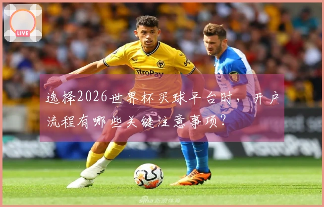选择2026世界杯买球平台时，开户流程有哪些关键注意事项？