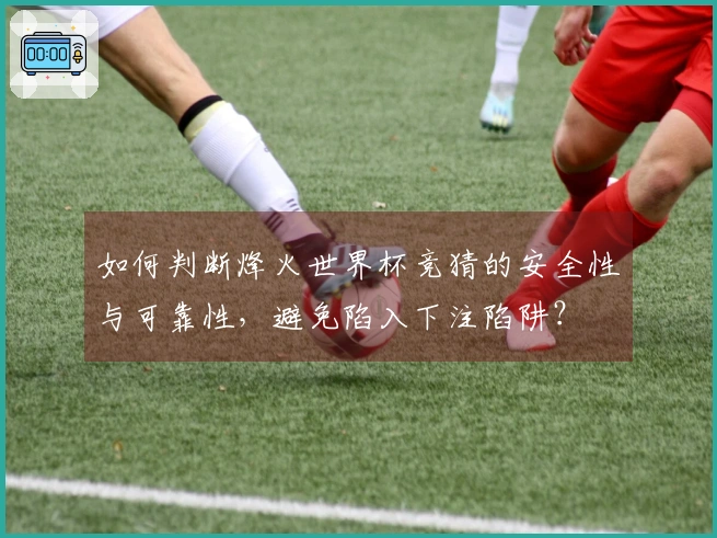如何判断烽火世界杯竞猜的安全性与可靠性，避免陷入下注陷阱？