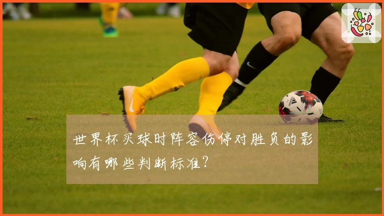 世界杯买球时阵容伤停对胜负的影响有哪些判断标准？