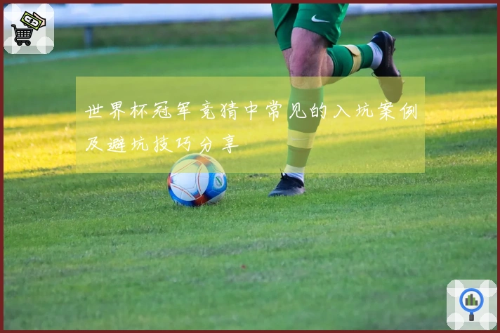 世界杯冠军竞猜中常见的入坑案例及避坑技巧分享