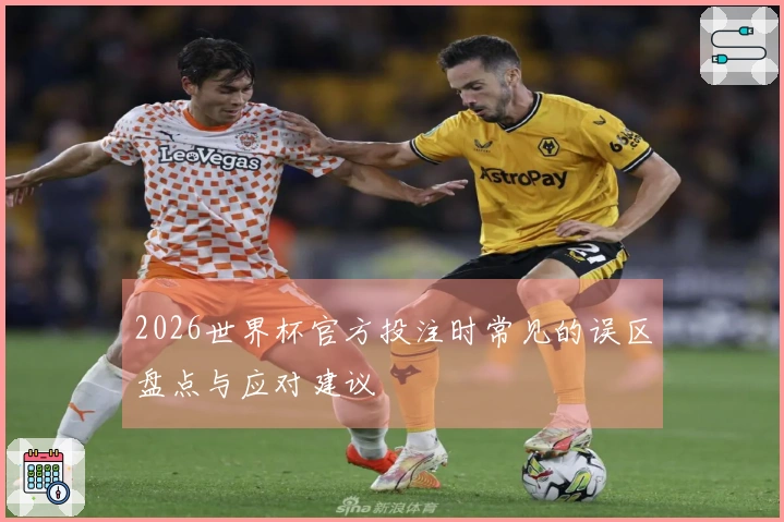 2026世界杯官方投注时常见的误区盘点与应对建议