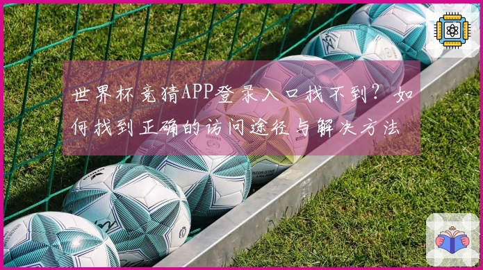 世界杯竞猜APP登录入口找不到？如何找到正确的访问途径与解决方法