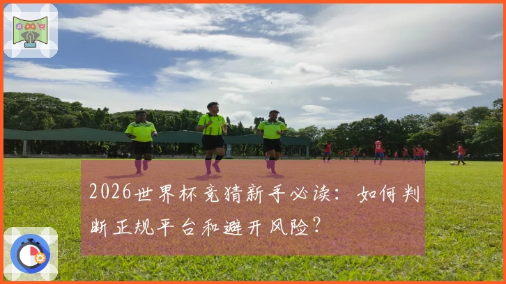 2026世界杯竞猜新手必读：如何判断正规平台和避开风险？