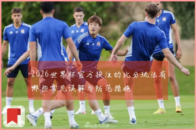 2026世界杯官方投注的比分玩法有哪些常见误解与防范措施