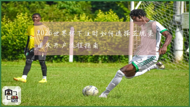 2026世界杯下注时如何选择正规渠道及开户流程指南