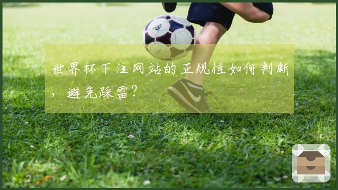 世界杯下注网站的正规性如何判断，避免踩雷？
