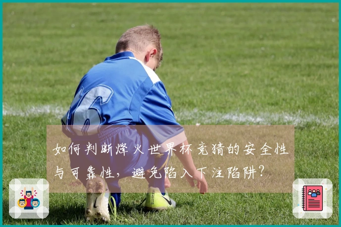 如何判断烽火世界杯竞猜的安全性与可靠性，避免陷入下注陷阱？