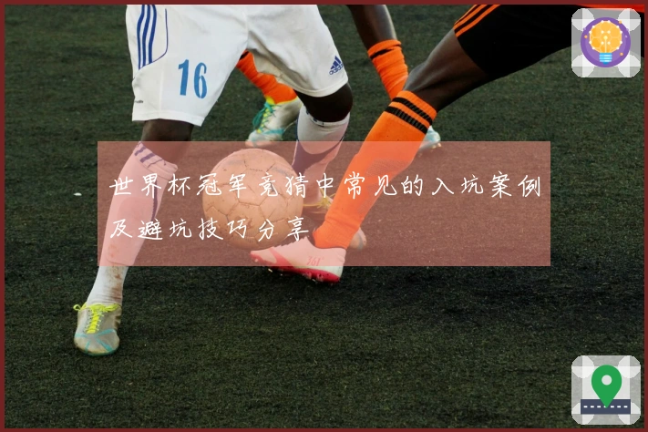 世界杯冠军竞猜中常见的入坑案例及避坑技巧分享