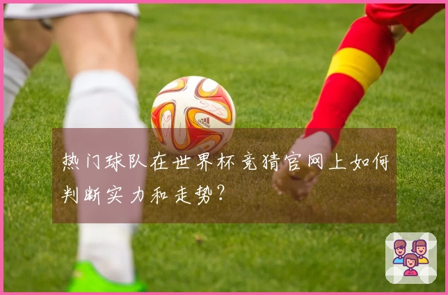 热门球队在世界杯竞猜官网上如何判断实力和走势？