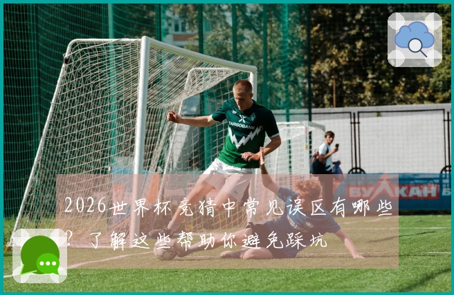 2026世界杯竞猜中常见误区有哪些？了解这些帮助你避免踩坑