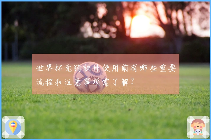 世界杯竞猜软件使用前有哪些重要流程和注意事项需了解？