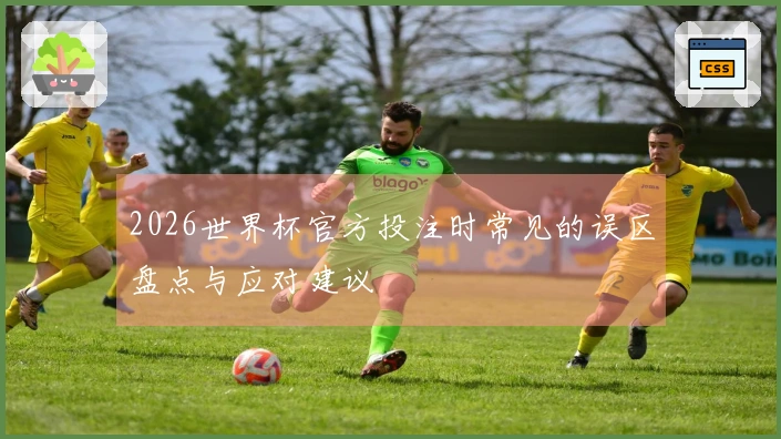 2026世界杯官方投注时常见的误区盘点与应对建议