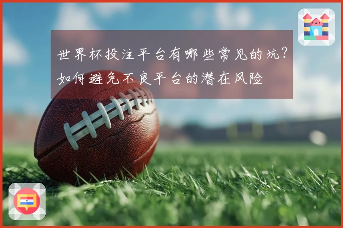 世界杯投注平台有哪些常见的坑？如何避免不良平台的潜在风险